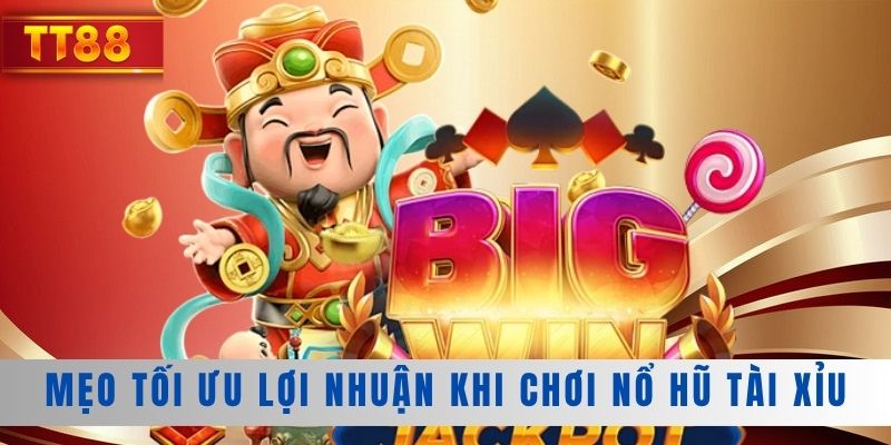 Mẹo tối ưu lợi nhuận khi chơi nổ hũ tài xỉu