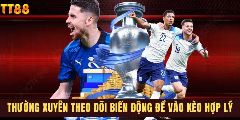 Thường xuyên theo dõi biến động để vào kèo hợp lý